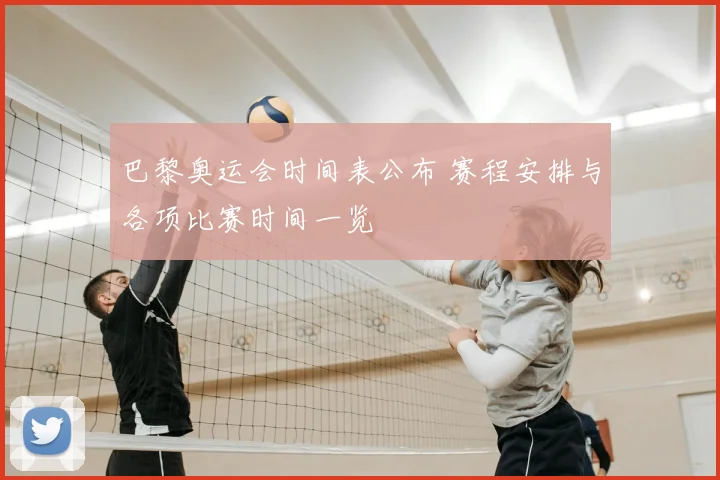 巴黎奥运会时间表公布 赛程安排与各项比赛时间一览