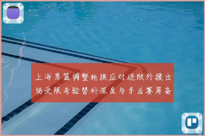 上海男篮调整轮换应对连败外援出场受限考验替补深度与季后赛筹备