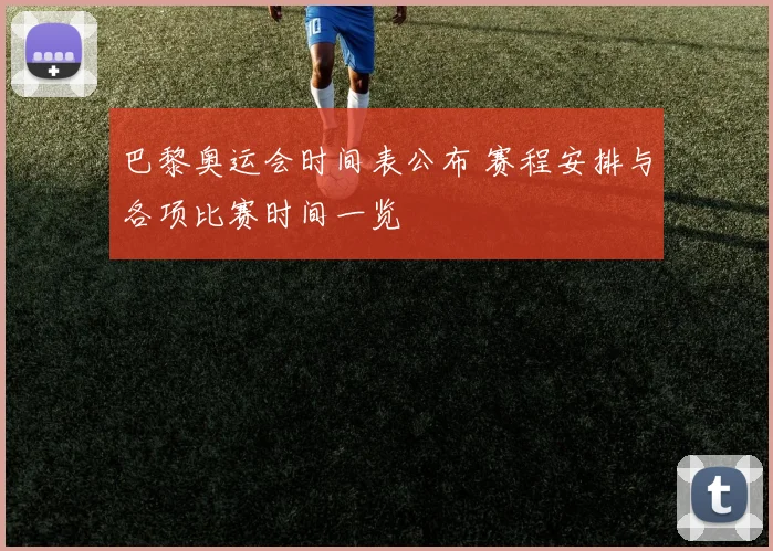 巴黎奥运会时间表公布 赛程安排与各项比赛时间一览