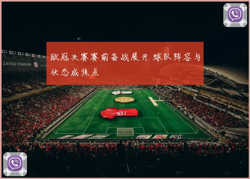 欧冠决赛赛前备战展开 球队阵容与状态成焦点