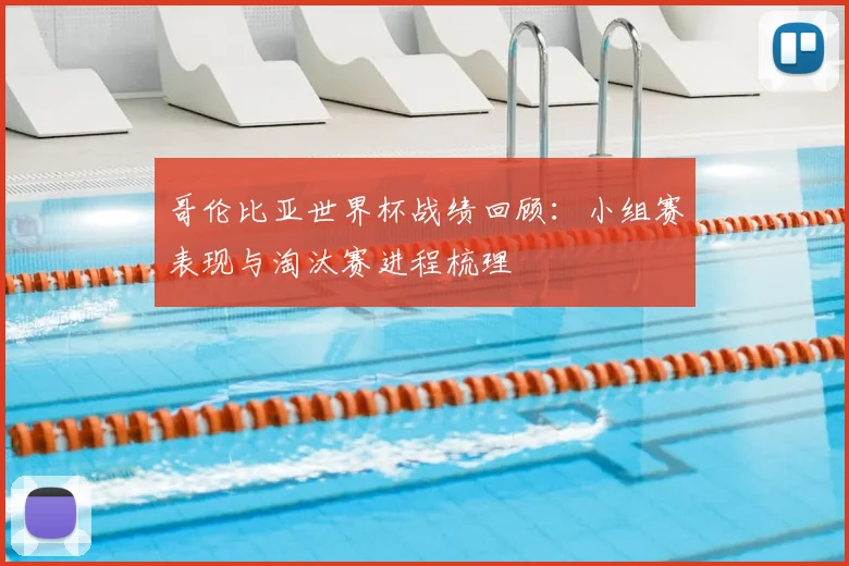 哥伦比亚世界杯战绩回顾：小组赛表现与淘汰赛进程梳理