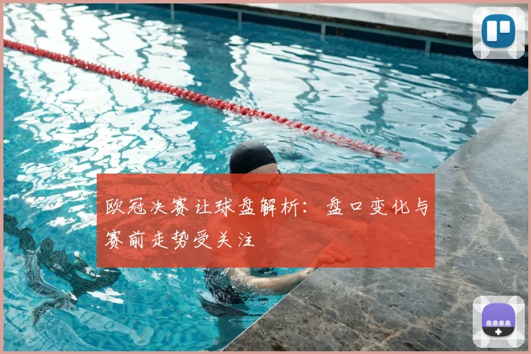 欧冠决赛让球盘解析:盘口变化与赛前走势受关注