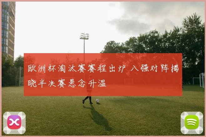 欧洲杯淘汰赛赛程出炉 八强对阵揭晓半决赛悬念升温