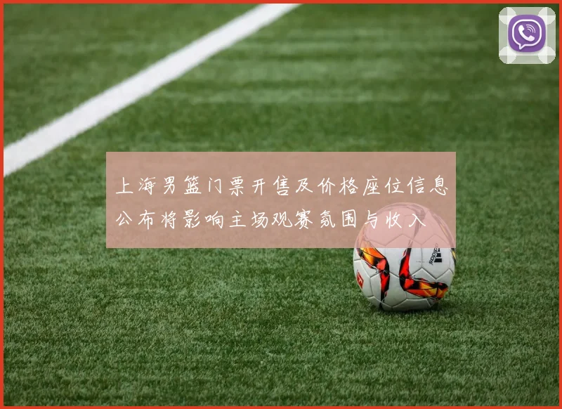 上海男篮门票开售及价格座位信息公布将影响主场观赛氛围与收入