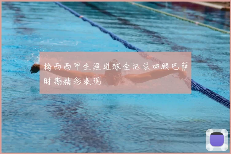 梅西西甲生涯进球全记录回顾巴萨时期精彩表现