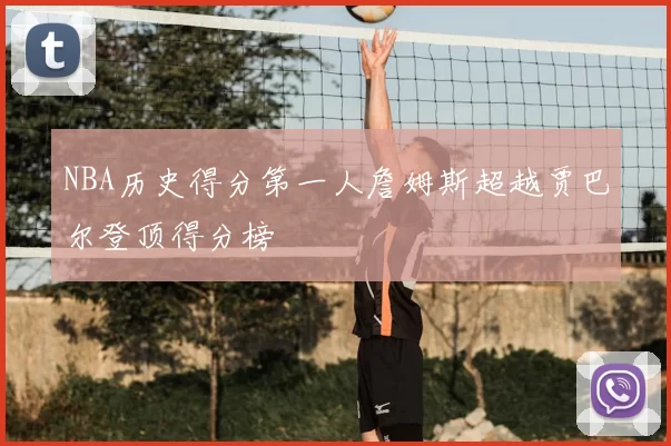 NBA历史得分第一人詹姆斯超越贾巴尔登顶得分榜