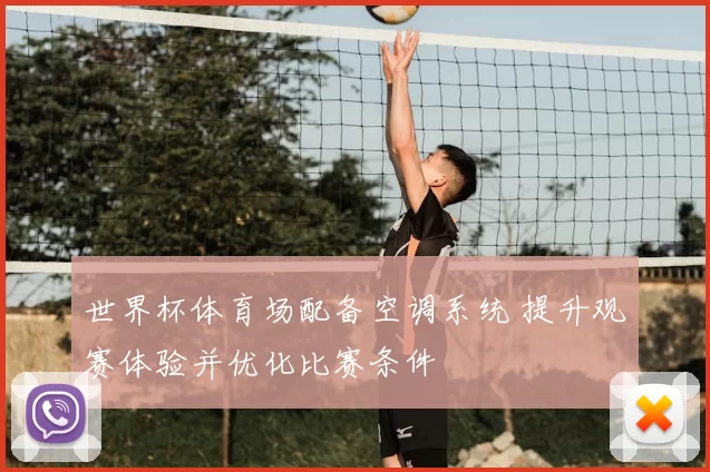 世界杯体育场配备空调系统 提升观赛体验并优化比赛条件