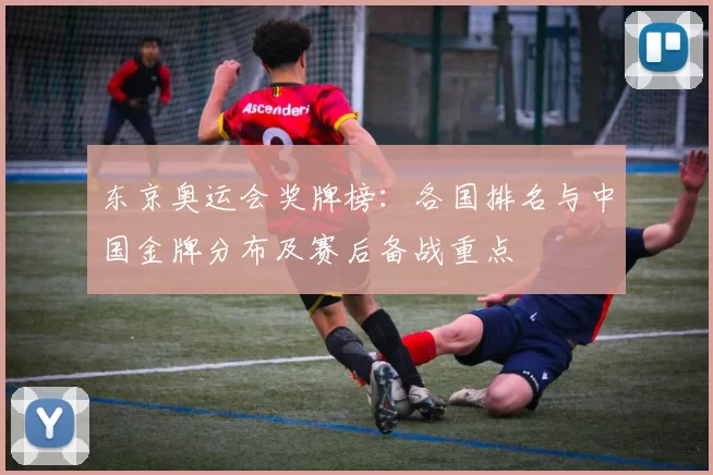 东京奥运会奖牌榜:各国排名与中国金牌分布及赛后备战重点