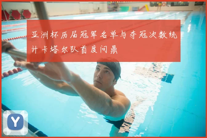 亚洲杯历届冠军名单与夺冠次数统计卡塔尔队首度问鼎