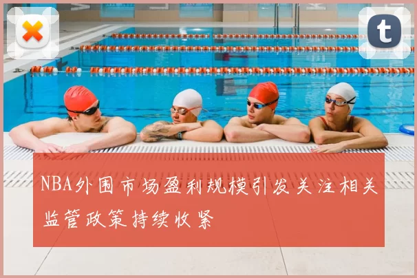 NBA外围市场盈利规模引发关注相关监管政策持续收紧