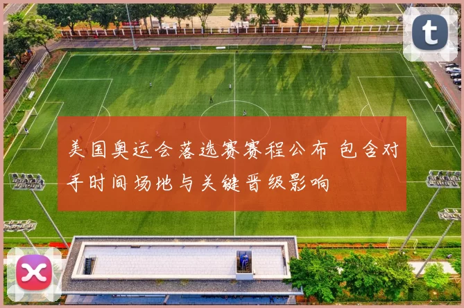 美国奥运会落选赛赛程公布 包含对手时间场地与关键晋级影响