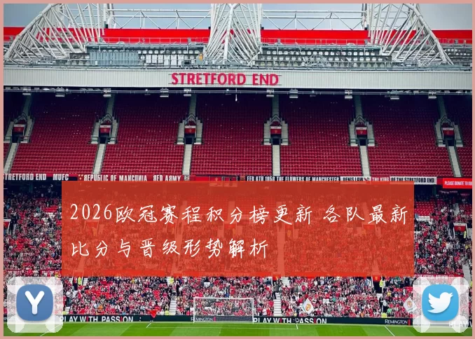 2026欧冠赛程积分榜更新 各队最新比分与晋级形势解析