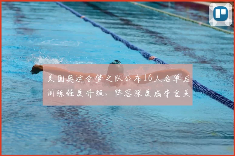 美国奥运会梦之队公布16人名单后训练强度升级，阵容深度成夺金关键