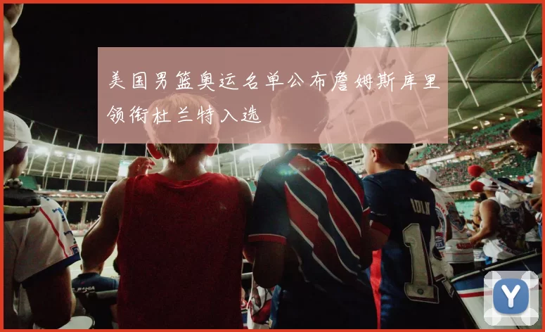 美国男篮奥运名单公布詹姆斯库里领衔杜兰特入选