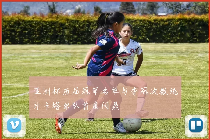 亚洲杯历届冠军名单与夺冠次数统计卡塔尔队首度问鼎