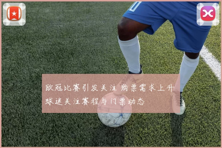 欧冠比赛引发关注 购票需求上升 球迷关注赛程与门票动态