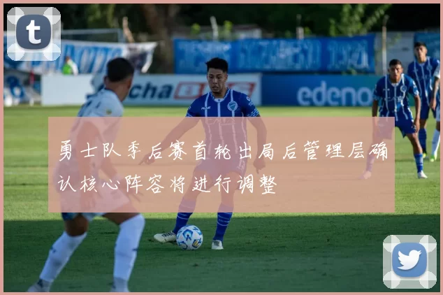 勇士队季后赛首轮出局后管理层确认核心阵容将进行调整