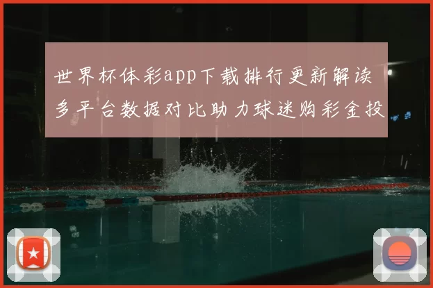 世界杯体彩app下载排行更新解读 多平台数据对比助力球迷购彩金投注