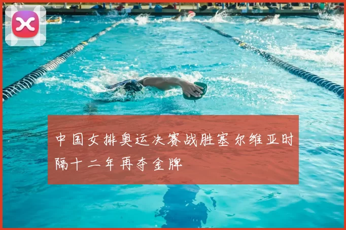 中国女排奥运决赛战胜塞尔维亚时隔十二年再夺金牌