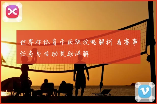 世界杯体育币获取攻略解析 看赛事任务与活动奖励详解