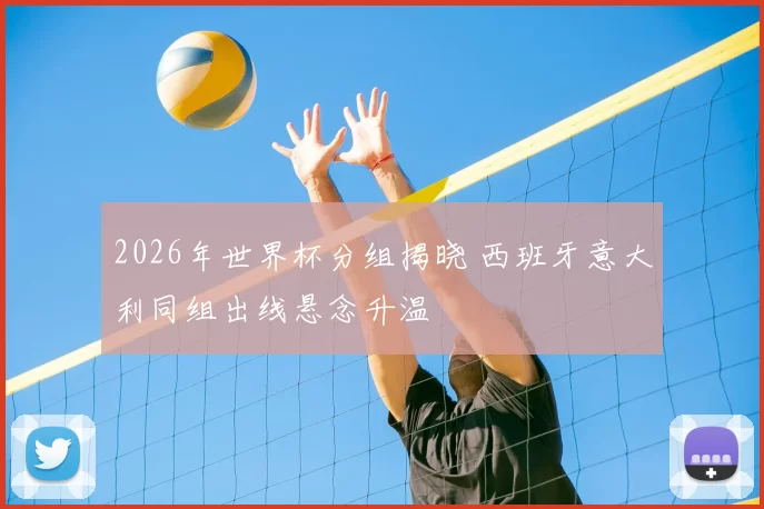 2026年世界杯分组揭晓 西班牙意大利同组出线悬念升温