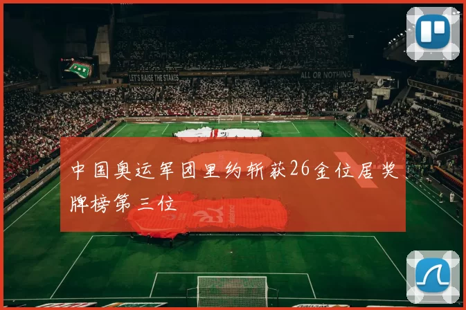 中国奥运军团里约斩获26金位居奖牌榜第三位