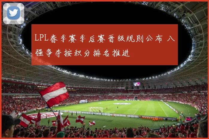 LPL春季赛季后赛晋级规则公布 八强争夺按积分排名推进