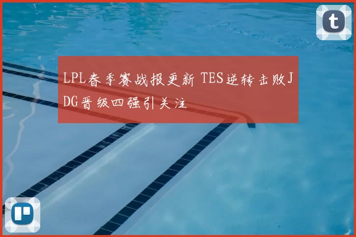 LPL春季赛战报更新 TES逆转击败JDG晋级四强引关注